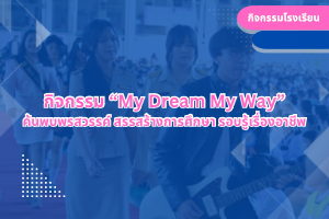 กิจกรรม “My Dream My Way” ค้นพบพรสวรรค์ สรรสร้างการศึกษา รอบรู้เรื่องอาชีพ