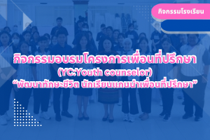 กิจกรรมอบรมโครงการเพื่อนที่ปรึกษา (YC:Youth counselor) “พัฒนาทักษะชีวิต นักเรียนแกนนำเพื่อนที่ปรึกษา”