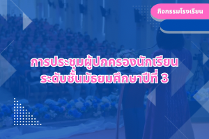 การประชุมผู้ปกครองนักเรียน ระดับชั้นมัธยมศึกษาปีที่ 3